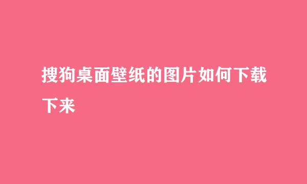 搜狗桌面壁纸的图片如何下载下来