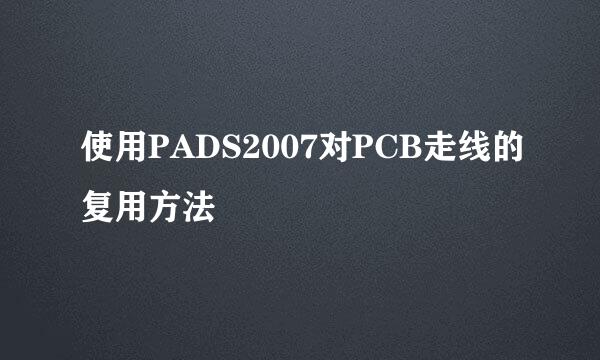 使用PADS2007对PCB走线的复用方法