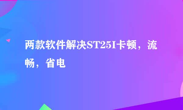 两款软件解决ST25I卡顿，流畅，省电