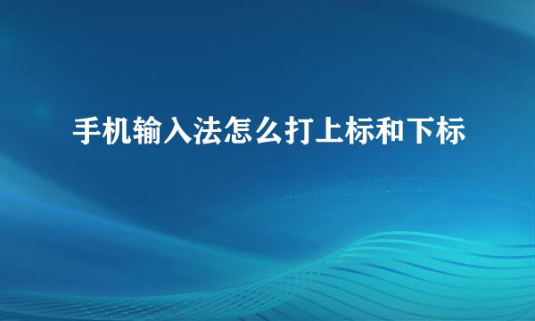手机输入法怎么打上标和下标