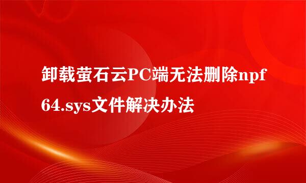 卸载萤石云PC端无法删除npf64.sys文件解决办法