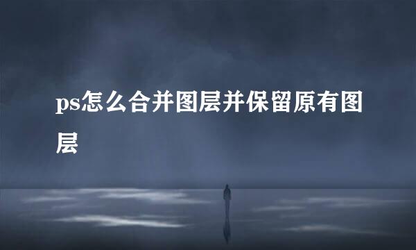 ps怎么合并图层并保留原有图层
