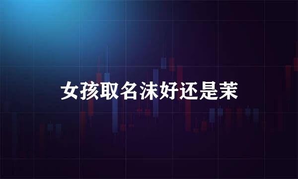 女孩取名沫好还是茉
