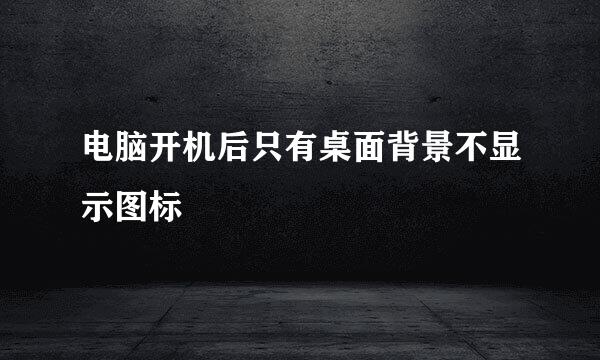 电脑开机后只有桌面背景不显示图标