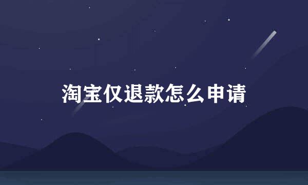 淘宝仅退款怎么申请