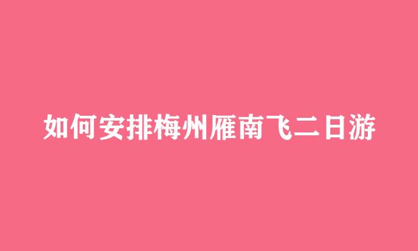 如何安排梅州雁南飞二日游