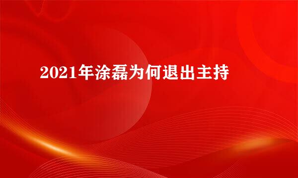 2021年涂磊为何退出主持