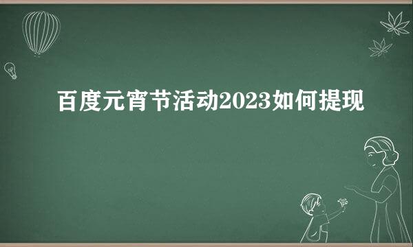 百度元宵节活动2023如何提现