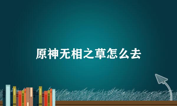 原神无相之草怎么去