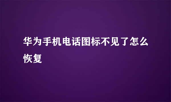 华为手机电话图标不见了怎么恢复