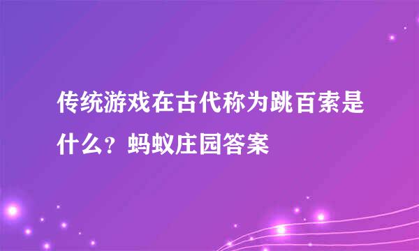 传统游戏在古代称为跳百索是什么？蚂蚁庄园答案