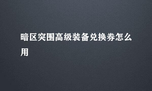 暗区突围高级装备兑换券怎么用