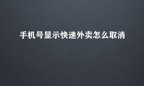 手机号显示快递外卖怎么取消