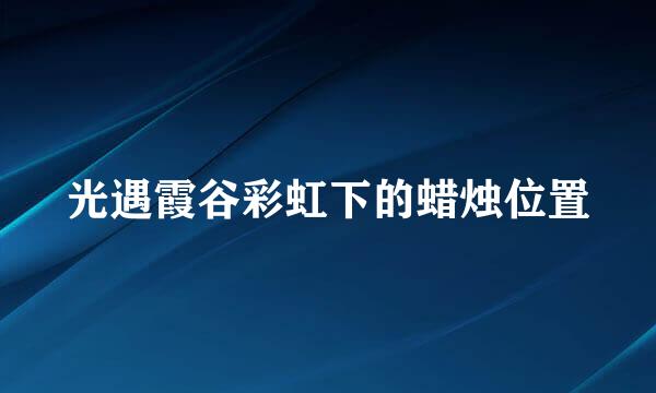 光遇霞谷彩虹下的蜡烛位置