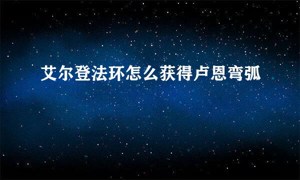 艾尔登法环怎么获得卢恩弯弧