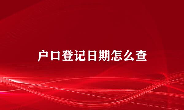 户口登记日期怎么查