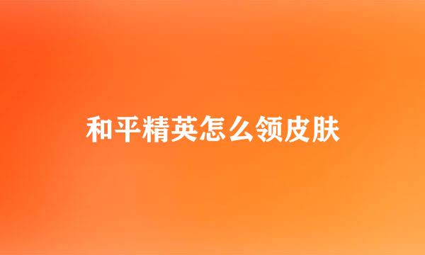 和平精英怎么领皮肤