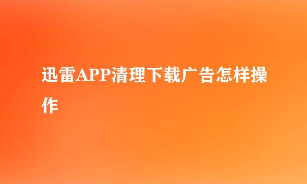 迅雷APP清理下载广告怎样操作