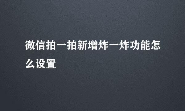 微信拍一拍新增炸一炸功能怎么设置