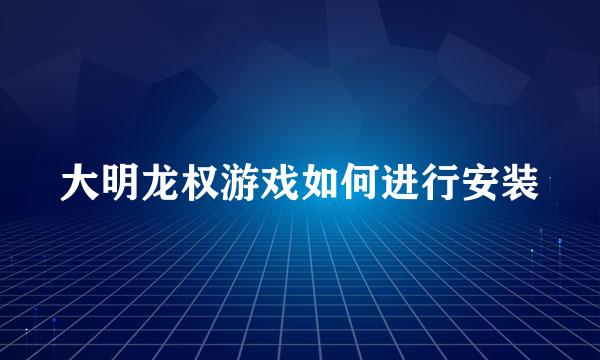 大明龙权游戏如何进行安装