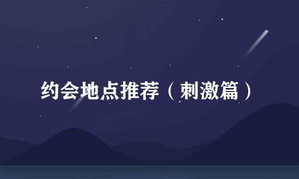 约会地点推荐（刺激篇）