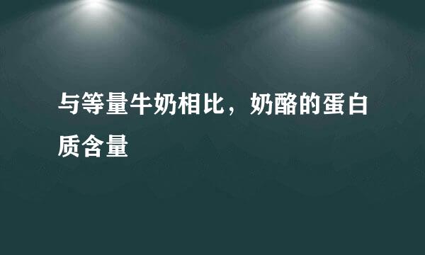 与等量牛奶相比，奶酪的蛋白质含量