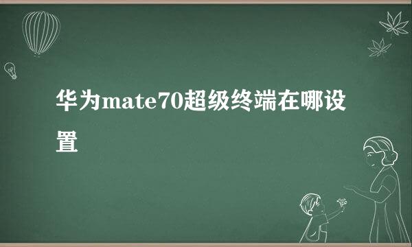 华为mate70超级终端在哪设置