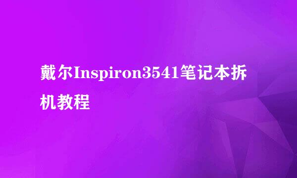 戴尔Inspiron3541笔记本拆机教程