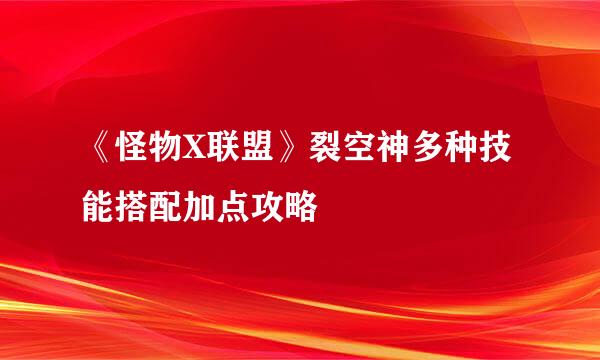 《怪物X联盟》裂空神多种技能搭配加点攻略