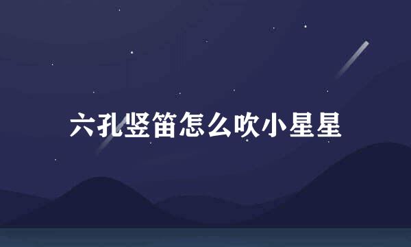 六孔竖笛怎么吹小星星