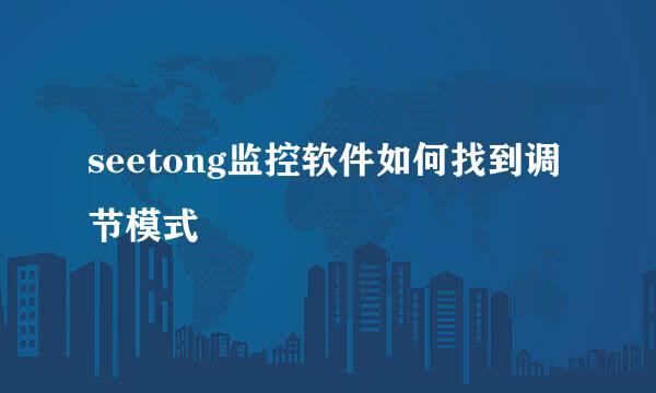 seetong监控软件如何找到调节模式