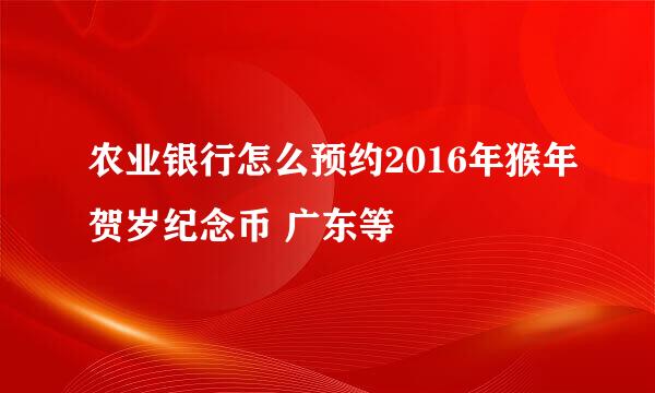农业银行怎么预约2016年猴年贺岁纪念币 广东等