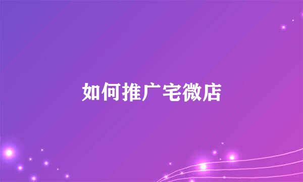 如何推广宅微店