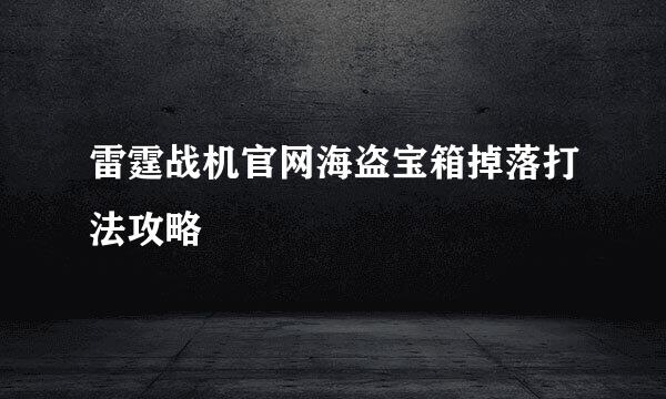 雷霆战机官网海盗宝箱掉落打法攻略