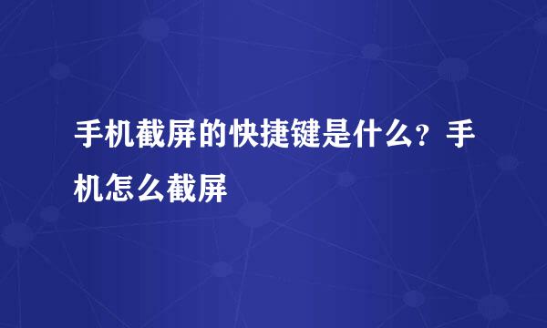 手机截屏的快捷键是什么？手机怎么截屏