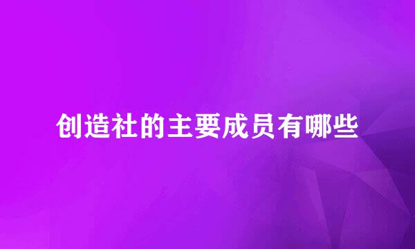 创造社的主要成员有哪些