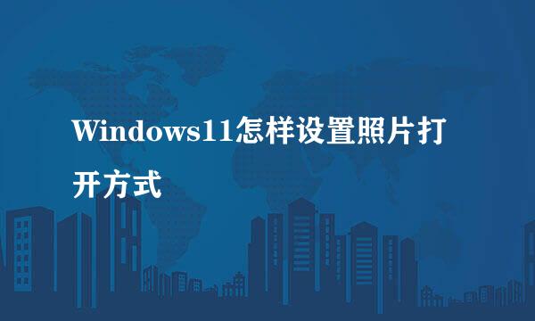 Windows11怎样设置照片打开方式