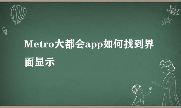 Metro大都会app如何找到界面显示