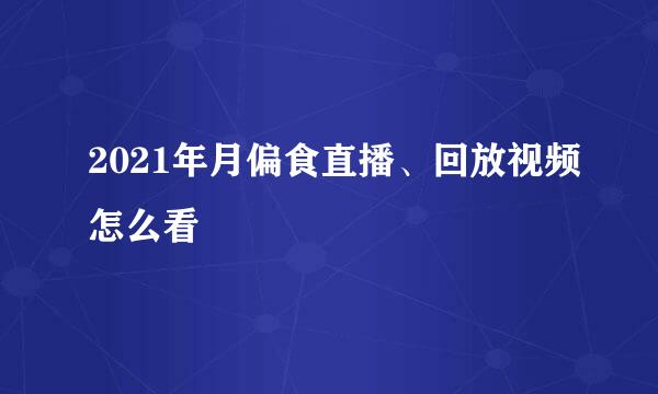 2021年月偏食直播、回放视频怎么看