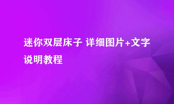 迷你双层床子 详细图片+文字说明教程