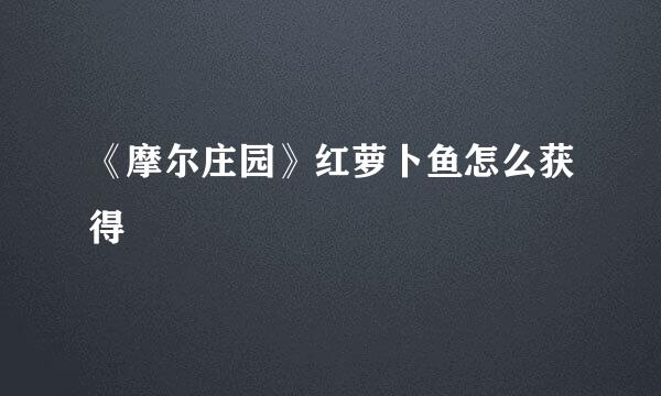 《摩尔庄园》红萝卜鱼怎么获得