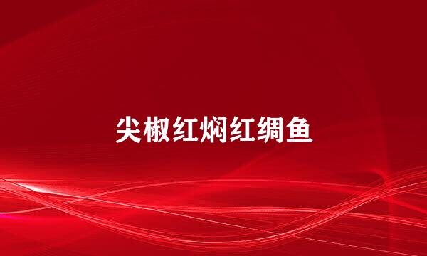 尖椒红焖红绸鱼