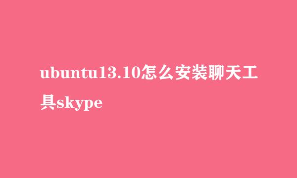ubuntu13.10怎么安装聊天工具skype