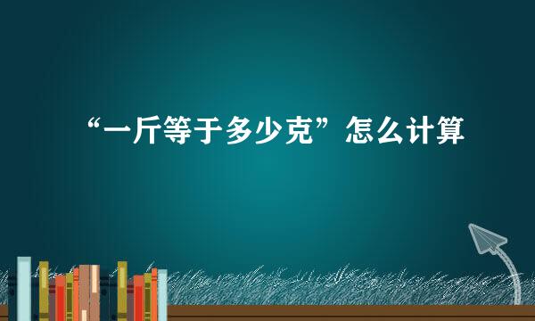 “一斤等于多少克”怎么计算