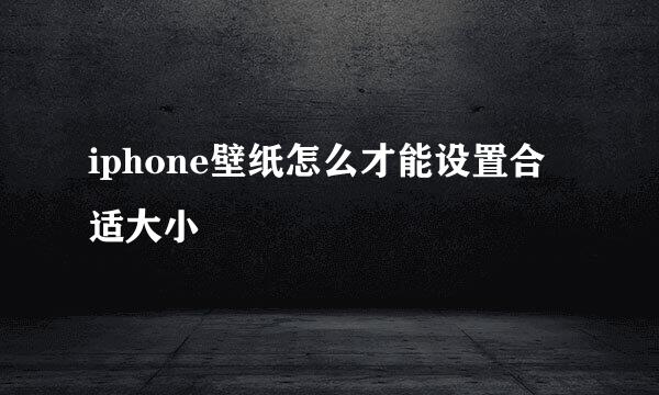 iphone壁纸怎么才能设置合适大小