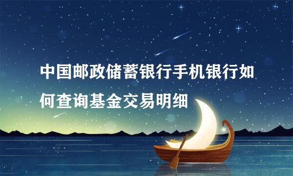 中国邮政储蓄银行手机银行如何查询基金交易明细