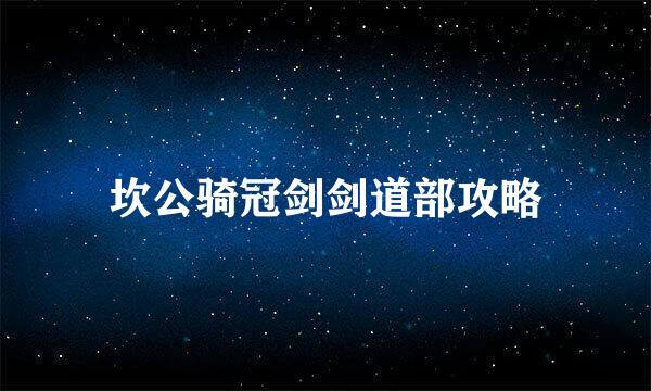 坎公骑冠剑剑道部攻略