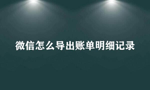 微信怎么导出账单明细记录