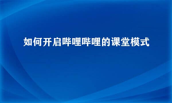 如何开启哔哩哔哩的课堂模式