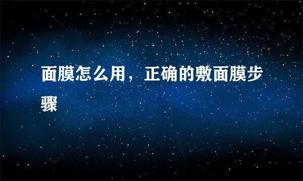 面膜怎么用，正确的敷面膜步骤